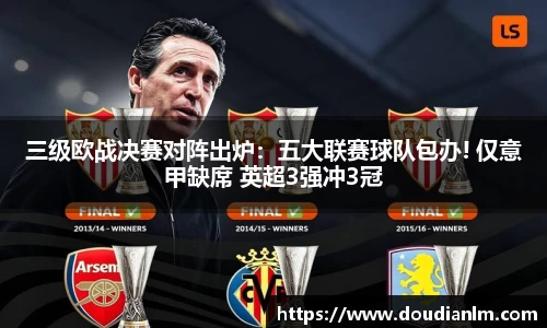 三级欧战决赛对阵出炉：五大联赛球队包办! 仅意甲缺席 英超3强冲3冠